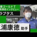 三浦康徳調教助手<ラプタス>【兵庫ゴールドトロフィー事前インタビュー】