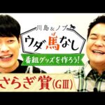 「祝5周年!番組グッズを製作へ!」川島&ノブが競馬ファンの喜ぶグッズを大検討!?【川島&ノブ ウダ馬なし】