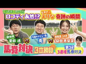 ＜第３R＞まさかの全レース的中なるか！？ロングコートダディ＆益田恵梨菜のガチンコ馬券対決３本勝負＜完全版＞第３Rは”三連複馬券”で勝負【EVERGREEN】