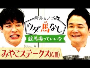 「全部の馬 買ってんちゃう!?」競馬仲間と競馬場へ遊びに行った川島も驚愕！的中を連発させた先輩芸人は…？【川島＆ノブ ウダ馬なし】