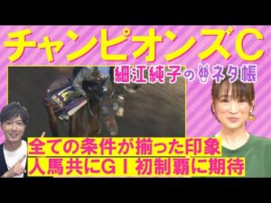 【ＧⅠ馬か？無敗の超新星か？細江さんの注目は！？】チャンピオンズカップ(ＧⅠ)を元ジョッキーの細江純子さんが徹底解説！＜細江純子のネタ帳＞