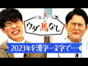 【2023年最後のウダ馬なし！】今年も大活躍の川島とノブが2023年を「漢字一文字」で表すと…!?＜川島＆ノブ ウダ馬なし＞