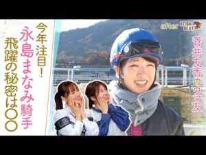 【ＧⅠ初挑戦の裏側】「ほんわかしてるけどレースでは…」昨年50勝をあげ飛躍を遂げた永島まなみ騎手の想いに迫る！[菅井友香のウマ友になってくれませんか？４５]