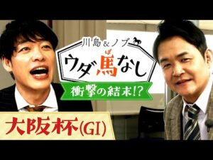 最後の馬券勝負で衝撃の結末が…!?春の中距離王決定戦「大阪杯(GⅠ)」の注目馬も！【川島＆ノブ ウダ馬なし】