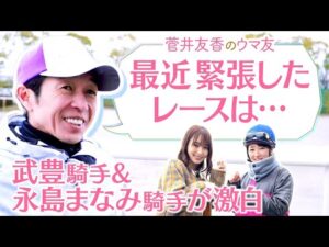 【貴重な初取材！レジェンド武豊騎手＆大躍進の永島まなみ騎手】ドウデュースの素顔は？乗ってみたい馬は？息抜きは？[菅井友香のウマ友になってくれませんか？５６]