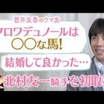 「泣くと思ってなかったんですが…」大怪我から復活！北村友一騎手が本音を激白！今年のクラシックの主役・クロワデュノールの強さの秘密も！[菅井友香のウマ友になってくれませんか？]