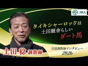 「タイキシャーロックは土田厩舎らしいダート馬」土田 稔調教師 インタビュー【引退調教師2026】 | JRA公式